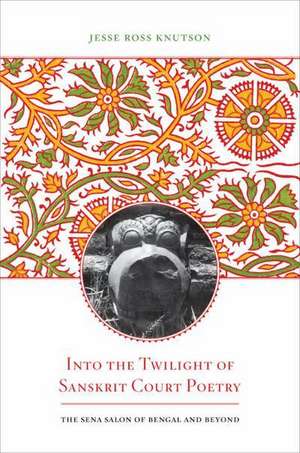 Into the Twilight of Sanskrit Court Poetry – The Sena Salon of Bengal and Beyond de Jesse Ross Knutson