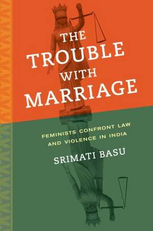 The Trouble with Marriage – Feminists Confront Law and Violence in India de Srimati Basu