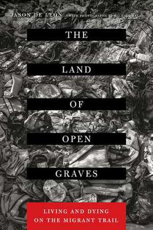 The Land of Open Graves – Living and Dying on the Migrant Trail de Jason De León