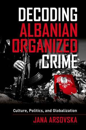 Decoding Albanian Organized Crime de Jana Arsovska