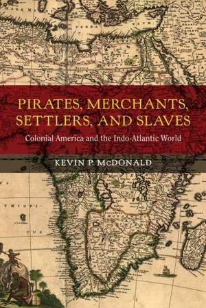 Pirates, Merchants, Settlers, and Slaves – Colonial America and the Indo–Atlantic World de Kevin P. Mcdonald