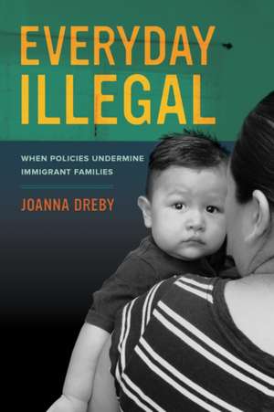 Everyday Illegal – When Policies Undermine Immigrant Families de Joanna Dreby