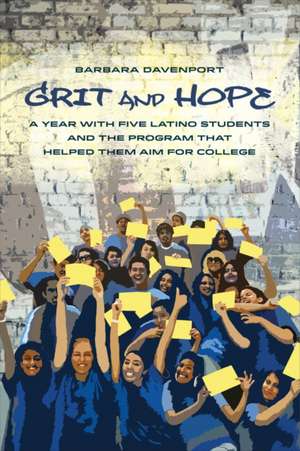 Grit and Hope – A Year with Five Latino Students and the Program That Helped Them Aim for College de Barbara Davenport