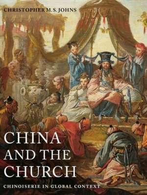 China and the Church – Chinoiserie in Global Context de Christopher M. Johns