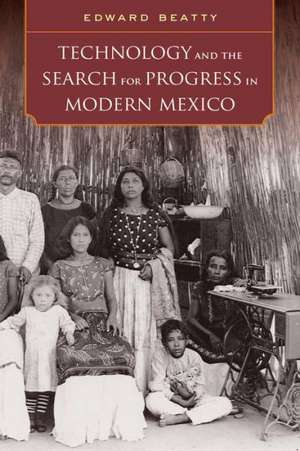 Technology and the Search for Progress in Modern Mexico de Edward Beatty