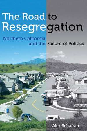 The Road to Resegregation – Northern California and the Failure of Politics de Alex Schafran