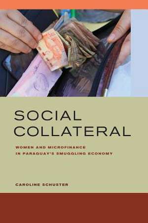 Social Collateral – Women and Microfinance in Paraguay’s Smuggling Economy de Caroline E. Schuster