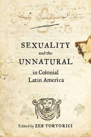 Sexuality and the Unnatural in Colonial Latin America de Zeb Tortorici