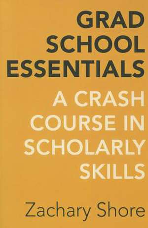 Grad School Essentials – A Crash Course in Scholarly Skills de Zachary Shore