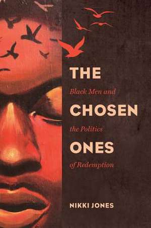 The Chosen Ones – Black Men and the Politics of Redemption de Nikki Jones