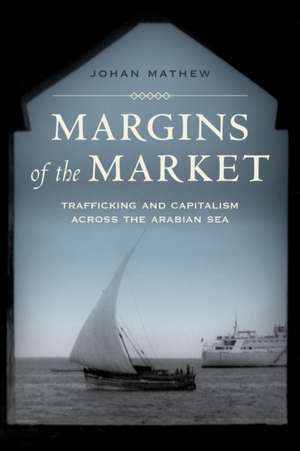 Margins of the Market – Trafficking and Capitalism across the Arabian Sea de Johan Mathew