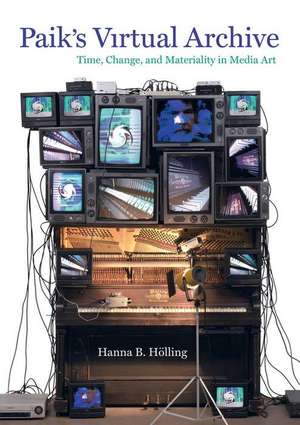 Paik`s Virtual Archive – Time, Change, and Materiality in Media Art de Hanna B. Holling