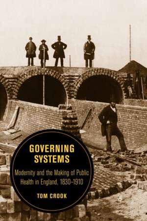 Governing Systems – Modernity and the Making of Public Health in England, 1830 1910 de Tom Crook