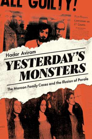 Yesterday`s Monsters – The Manson Family Cases and the Illusion of Parole de Hadar Aviram