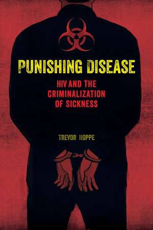 Punishing Disease – HIV and the Criminalization of Sickness de Trevor Hoppe