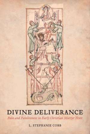 Divine Deliverance – Pain and Painlessness in Early Christian Martyr Texts de L. Stephanie Cobb