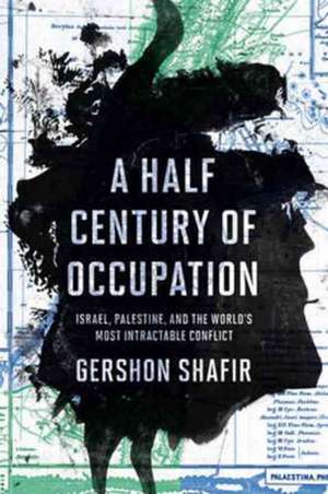 A Half Century of Occupation – Israel, Palestine, and the World`s Most Intractable Conflict de Gershon Shafir