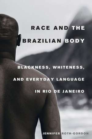 Race and the Brazilian Body – Blackness, Whiteness, and Everyday Language in Rio de Janeiro de Jennifer Roth–gordon