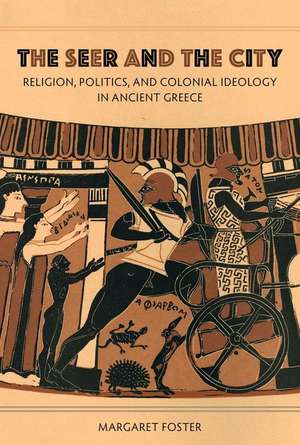 The Seer and the City – Religion, Politics, and Colonial Ideology in Ancient Greece de Margaret Foster