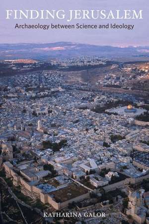 Finding Jerusalem – Archaeology between Science and Politics de Katharina M. Galor