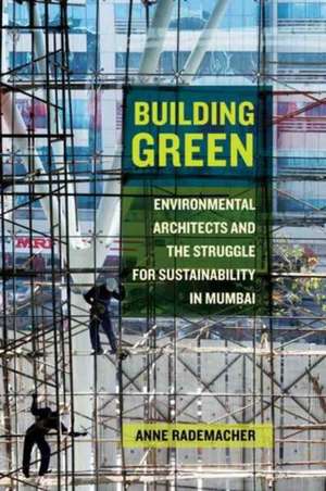 Building Green – Environmental Architects and the Struggle for Sustainability in Mumbai de Anne Rademacher