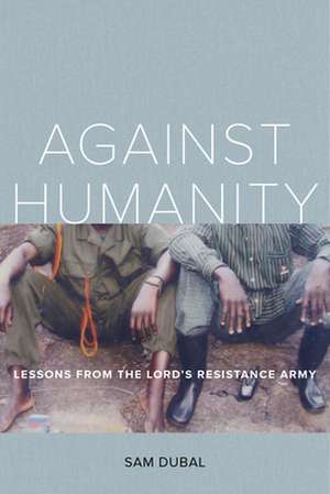 Against Humanity – Lessons from the Lord`s Resistance Army de Sam Dubal