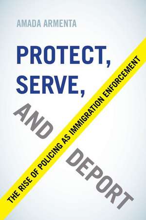 Protect, Serve, and Deport – The Rise of Policing as Immigration Enforcement de Amada Armenta