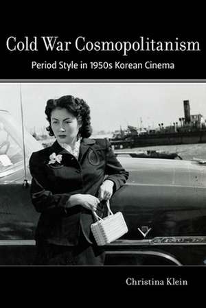 Cold War Cosmopolitanism – Period Style and Public Culture in 1950s Korean Cinema de Christina Klein