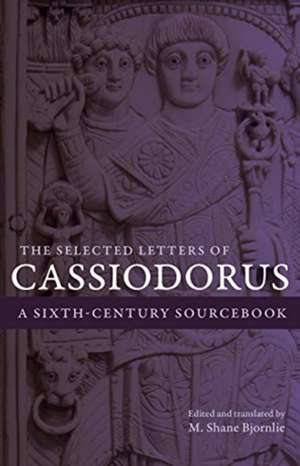 The Selected Letters of Cassiodorus – A Sixth–Century Sourcebook de Cassiodorus Cassiodorus