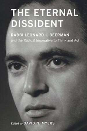 The Eternal Dissident – Rabbi Leonard I. Beerman and the Radical Imperative to Think and Act de David N. Myers