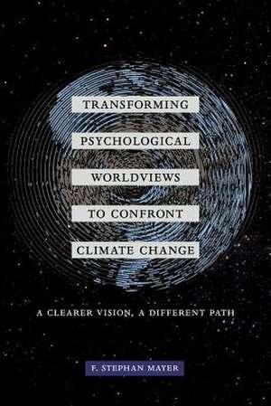 Transforming Psychological Worldviews to Confront Climate Change – A Clearer Vision, A Different Path de F. Stephan Mayer