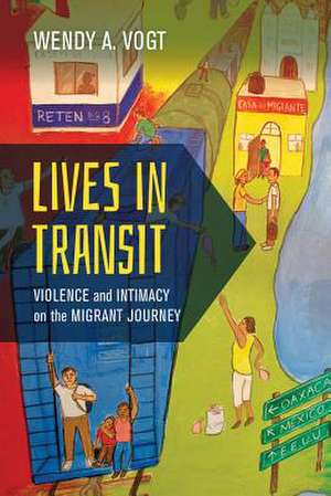 Lives in Transit – Violence and Intimacy on the Migrant Journey de Wendy A. Vogt