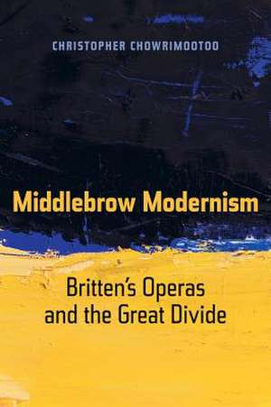 Middlebrow Modernism – Britten′s Operas and the Great Divide de Christopher Chowrimootoo