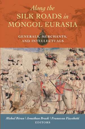 Along the Silk Roads in Mongol Eurasia – Generals, Merchants, and Intellectuals de Michal Biran