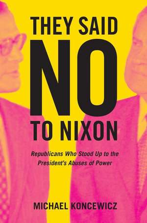 They Said No to Nixon – Republicans Who Stood Up to the President’s Abuses of Power de Michael Koncewicz