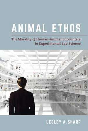 Animal Ethos – The Morality of Human–Animal Encounters in Experimental Lab Science de Lesley A. Sharp