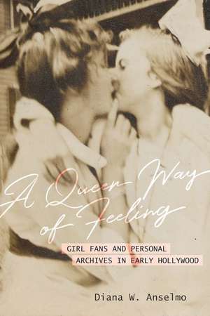 A Queer Way of Feeling – Girl Fans and Personal Archives in Early Hollywood de Diana W. Anselmo