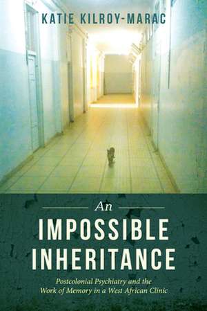 An Impossible Inheritance – Postcolonial Psychiatry and the Work of Memory in a West African Clinic de Katie Kilroy–marac