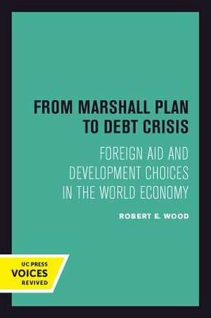 From Marshall Plan to Debt Crisis – Foreign Aid and Development Choices in the World Economy de Robert E. Wood