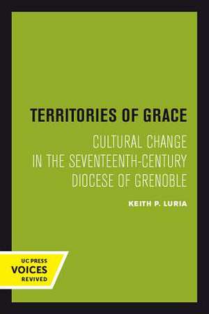 Territories of Grace – Cultural Change in the Seventeenth–Century Diocese of Grenoble de Keith P. Luria