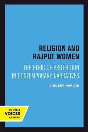 Religion and Rajput Women – The Ethic of Protection in Contemporary Narratives de Lindsey Harlan