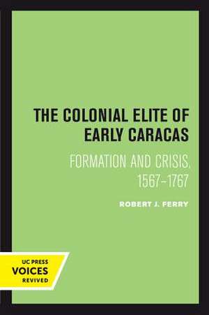 The Colonial Elite of Early Caracas – Formation and Crisis, 1567–1767 de Robert J. Ferry