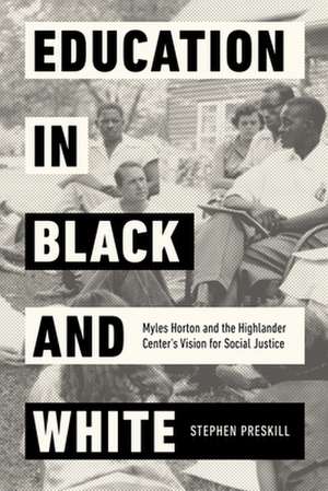 Education in Black and White – Myles Horton and the Highlander Center`s Vision for Social Justice de Stephen Preskill