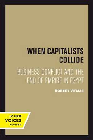 When Capitalists Collide – Business Conflict and the End of Empire in Egypt de Robert Vitalis