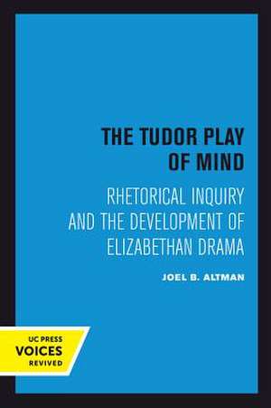 The Tudor Play of Mind – Rhetorical Inquiry and the Development of Elizabethan Drama de Joel B. Altman