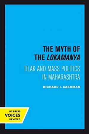 The Myth of the Lokamanya – Tilak and Mass Politics in Maharashtra de Richard I. Cashman