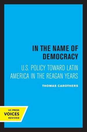 In the Name of Democracy – U.S. Policy Toward Latin America in the Reagan Years de Thomas Carothers