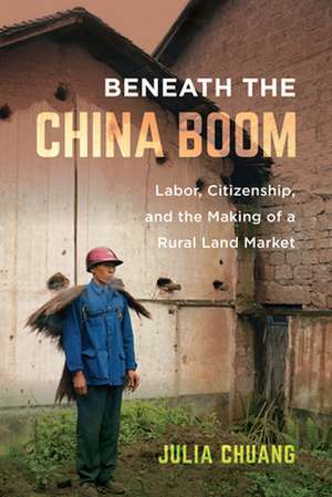 Beneath the China Boom – Labor, Citizenship, and the Making of a Rural Land Market de Julia Chuang