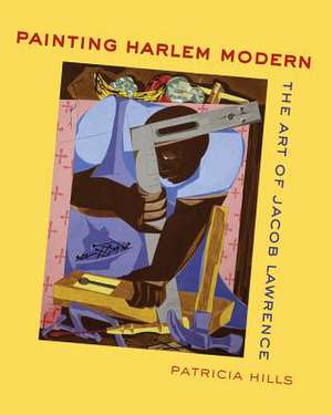 Painting Harlem Modern – The Art of Jacob Lawrence de Patricia Hills