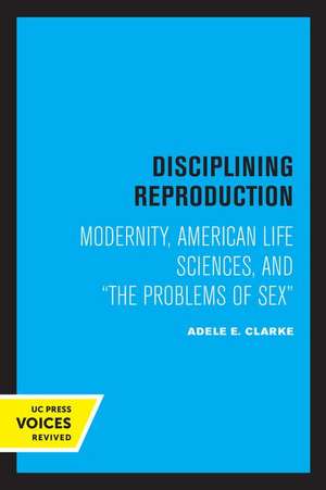 Disciplining Reproduction – Modernity, American Life Sciences, and the Problems of Sex de Adele E. Clarke